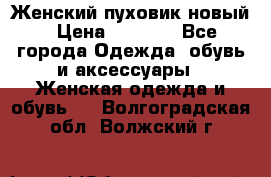 Женский пуховик новый › Цена ­ 6 000 - Все города Одежда, обувь и аксессуары » Женская одежда и обувь   . Волгоградская обл.,Волжский г.